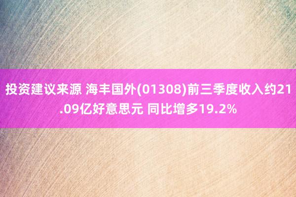 投资建议来源 海丰国外(01308)前三季度收入约21.09亿好意思元 同比增多19.2%