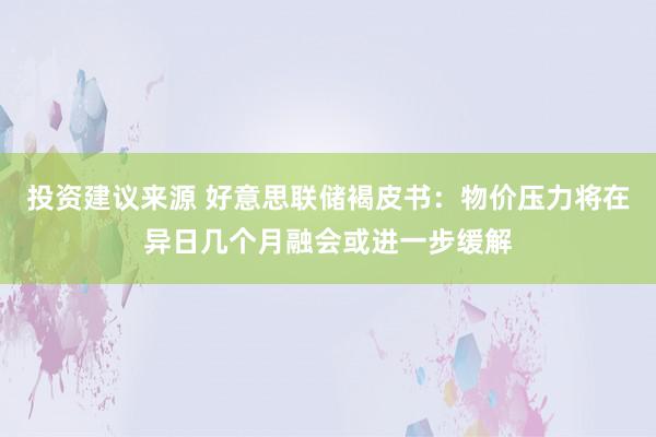 投资建议来源 好意思联储褐皮书：物价压力将在异日几个月融会或进一步缓解