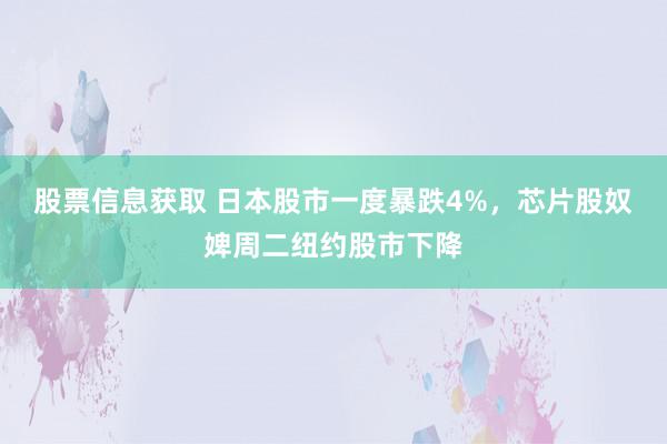 股票信息获取 日本股市一度暴跌4%，芯片股奴婢周二纽约股市下降