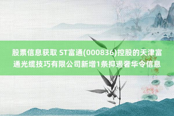 股票信息获取 ST富通(000836)控股的天津富通光缆技巧有限公司新增1条抑遏奢华令信息