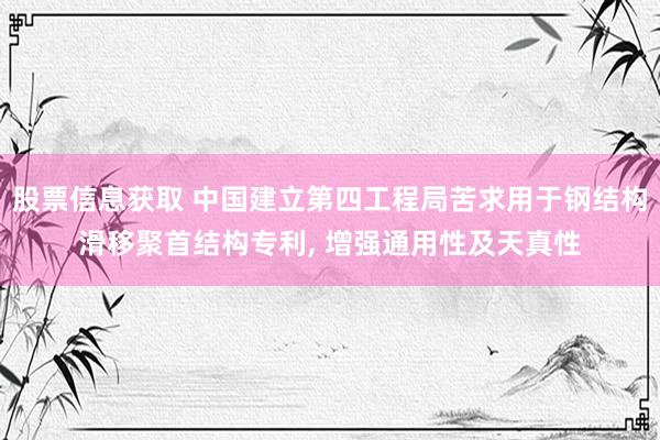 股票信息获取 中国建立第四工程局苦求用于钢结构滑移聚首结构专利, 增强通用性及天真性