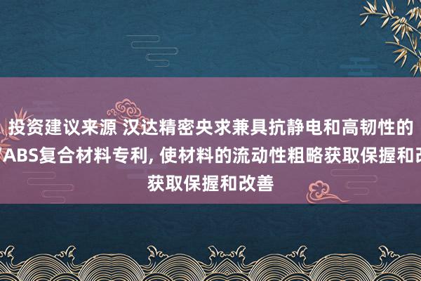 投资建议来源 汉达精密央求兼具抗静电和高韧性的PC/ABS复合材料专利, 使材料的流动性粗略获取保握和改善