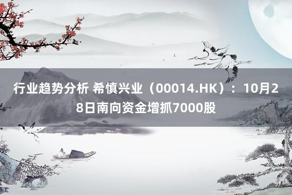 行业趋势分析 希慎兴业（00014.HK）：10月28日南向资金增抓7000股