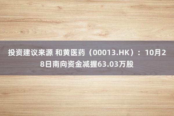 投资建议来源 和黄医药（00013.HK）：10月28日南向资金减握63.03万股