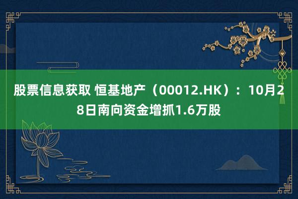 股票信息获取 恒基地产（00012.HK）：10月28日南向资金增抓1.6万股