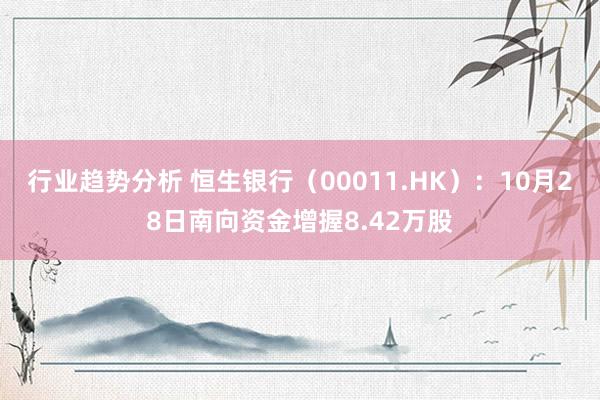 行业趋势分析 恒生银行（00011.HK）：10月28日南向资金增握8.42万股