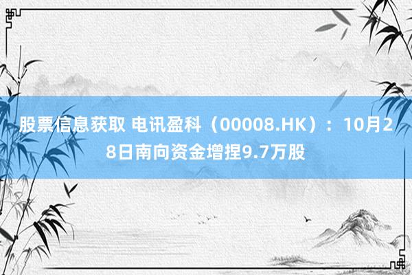 股票信息获取 电讯盈科（00008.HK）：10月28日南向资金增捏9.7万股