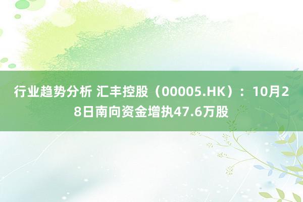 行业趋势分析 汇丰控股（00005.HK）：10月28日南向资金增执47.6万股