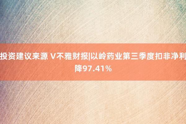 投资建议来源 V不雅财报|以岭药业第三季度扣非净利降97.41%