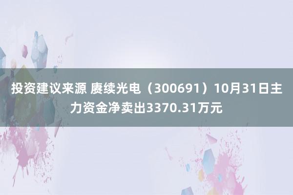 投资建议来源 赓续光电（300691）10月31日主力资金净卖出3370.31万元