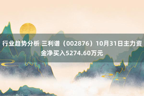 行业趋势分析 三利谱（002876）10月31日主力资金净买入5274.60万元