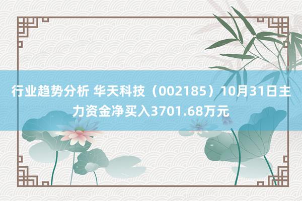 行业趋势分析 华天科技（002185）10月31日主力资金净买入3701.68万元