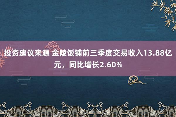 投资建议来源 金陵饭铺前三季度交易收入13.88亿元，同比增长2.60%