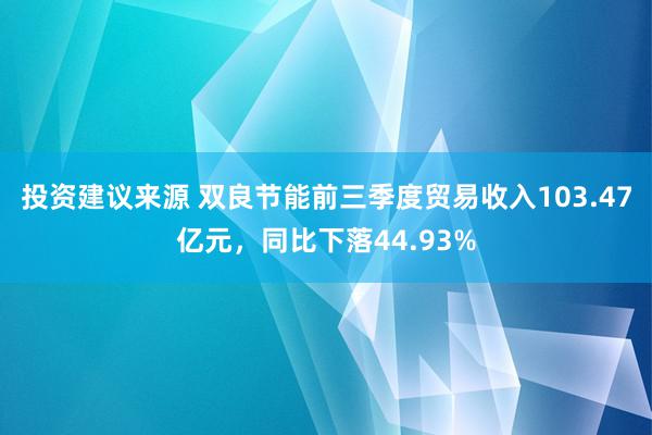 投资建议来源 双良节能前三季度贸易收入103.47亿元，同比下落44.93%