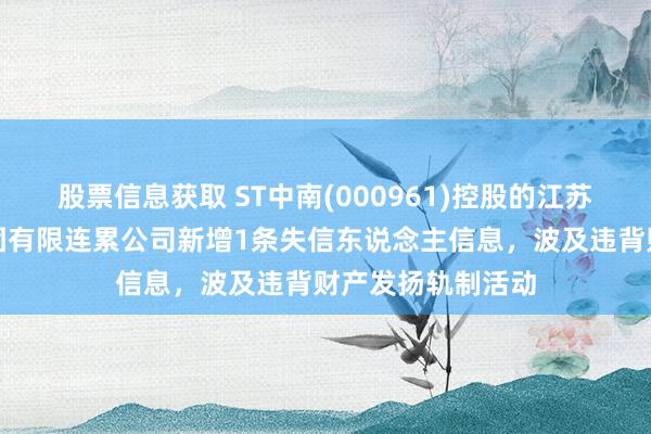 股票信息获取 ST中南(000961)控股的江苏中南建筑产业集团有限连累公司新增1条失信东说念主信息，波及违背财产发扬轨制活动