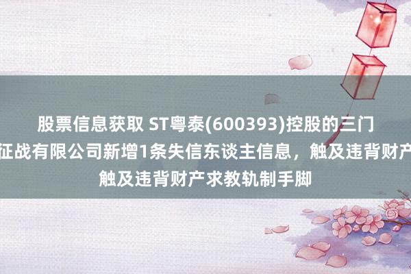 股票信息获取 ST粤泰(600393)控股的三门峡粤泰房地产征战有限公司新增1条失信东谈主信息，触及违背财产求教轨制手脚