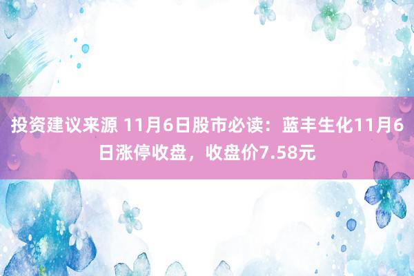 投资建议来源 11月6日股市必读：蓝丰生化11月6日涨停收盘，收盘价7.58元