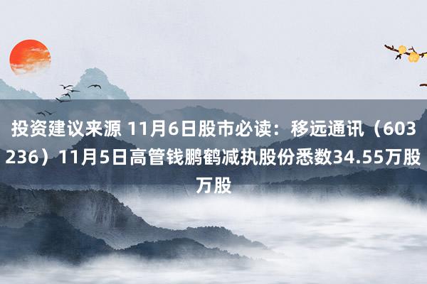 投资建议来源 11月6日股市必读：移远通讯（603236）11月5日高管钱鹏鹤减执股份悉数34.55万股