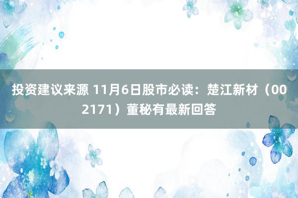 投资建议来源 11月6日股市必读：楚江新材（002171）董秘有最新回答