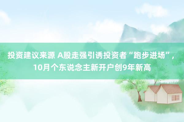 投资建议来源 A股走强引诱投资者“跑步进场”, 10月个东说念主新开户创9年新高