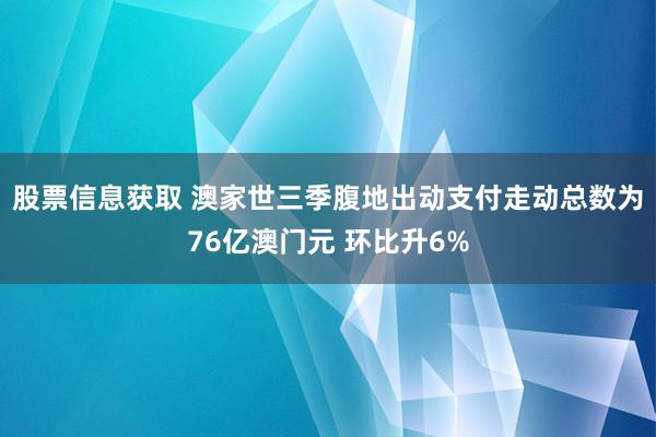 股票信息获取 澳家世三季腹地出动支付走动总数为76亿澳门元 环比升6%