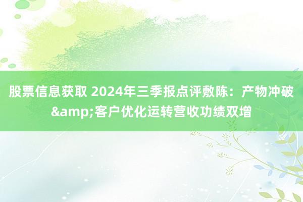 股票信息获取 2024年三季报点评敷陈：产物冲破&客户优化运转营收功绩双增