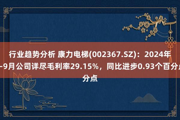 行业趋势分析 康力电梯(002367.SZ)：2024年1-9月公司详尽毛利率29.15%，同比进步0.93个百分点