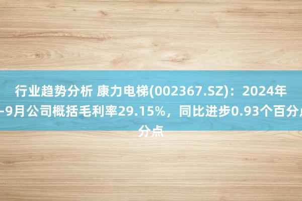 行业趋势分析 康力电梯(002367.SZ)：2024年1-9月公司概括毛利率29.15%，同比进步0.93个百分点