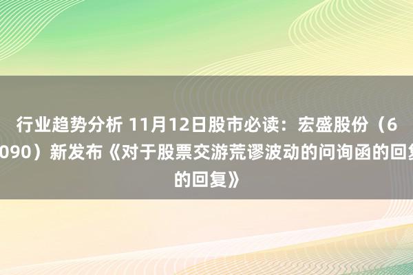 行业趋势分析 11月12日股市必读：宏盛股份（603090）新发布《对于股票交游荒谬波动的问询函的回复》