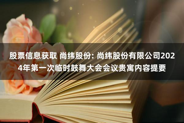 股票信息获取 尚纬股份: 尚纬股份有限公司2024年第一次临时鼓舞大会会议贵寓内容提要