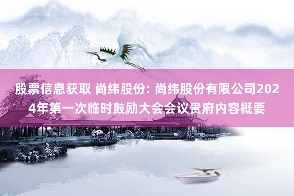 股票信息获取 尚纬股份: 尚纬股份有限公司2024年第一次临时鼓励大会会议贵府内容概要