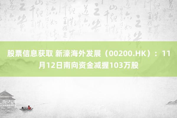 股票信息获取 新濠海外发展（00200.HK）：11月12日南向资金减握103万股