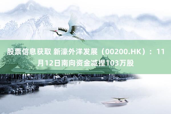 股票信息获取 新濠外洋发展（00200.HK）：11月12日南向资金减捏103万股