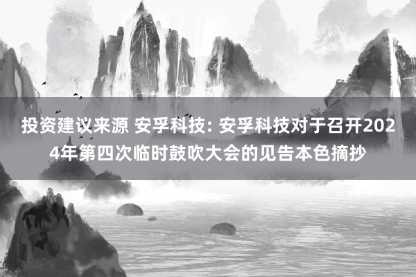 投资建议来源 安孚科技: 安孚科技对于召开2024年第四次临时鼓吹大会的见告本色摘抄