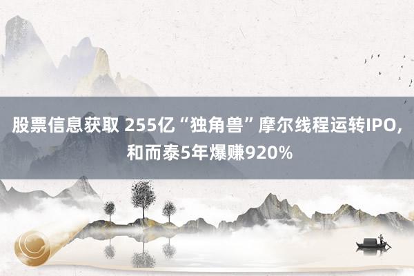 股票信息获取 255亿“独角兽”摩尔线程运转IPO, 和而泰5年爆赚920%