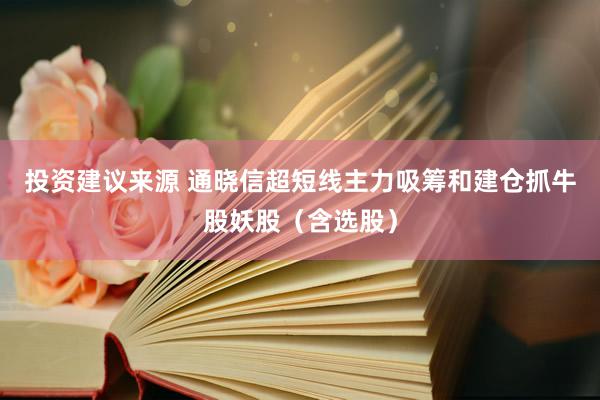 投资建议来源 通晓信超短线主力吸筹和建仓抓牛股妖股（含选股）