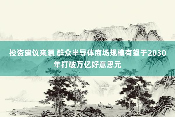 投资建议来源 群众半导体商场规模有望于2030年打破万亿好意思元