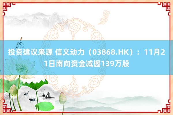 投资建议来源 信义动力（03868.HK）：11月21日南向资金减握139万股