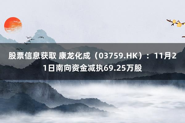 股票信息获取 康龙化成（03759.HK）：11月21日南向资金减执69.25万股