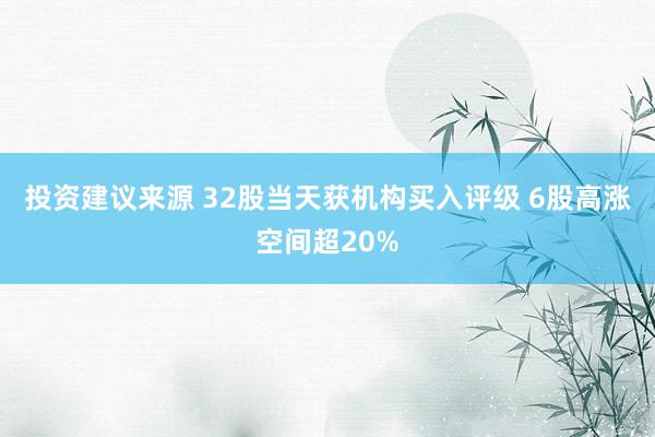 投资建议来源 32股当天获机构买入评级 6股高涨空间超20%