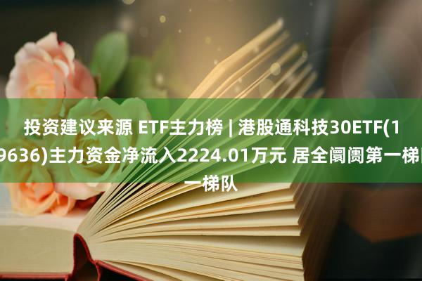 投资建议来源 ETF主力榜 | 港股通科技30ETF(159636)主力资金净流入2224.01万元 居全阛阓第一梯队