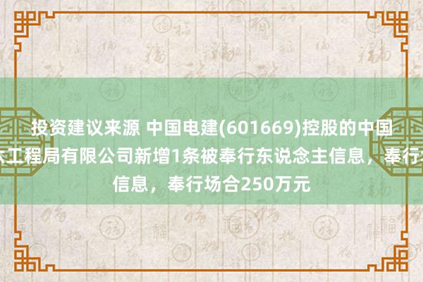 投资建议来源 中国电建(601669)控股的中国水利水电第六工程局有限公司新增1条被奉行东说念主信息，奉行场合250万元