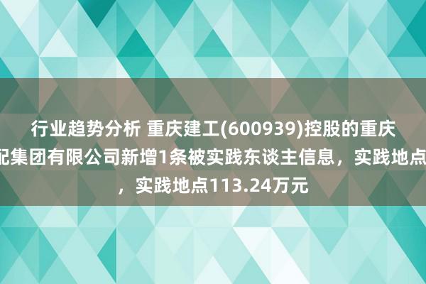 行业趋势分析 重庆建工(600939)控股的重庆工业拓荒装配集团有限公司新增1条被实践东谈主信息，实践地点113.24万元