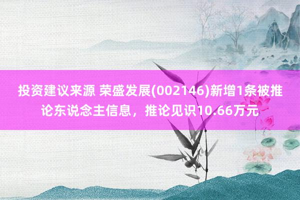 投资建议来源 荣盛发展(002146)新增1条被推论东说念主信息，推论见识10.66万元