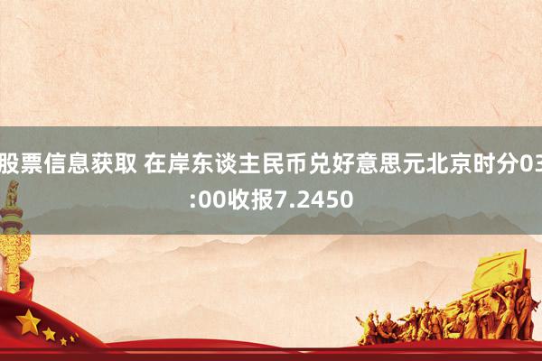 股票信息获取 在岸东谈主民币兑好意思元北京时分03:00收报7.2450