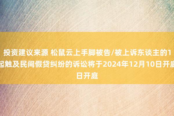 投资建议来源 松鼠云上手脚被告/被上诉东谈主的1起触及民间假贷纠纷的诉讼将于2024年12月10日开庭