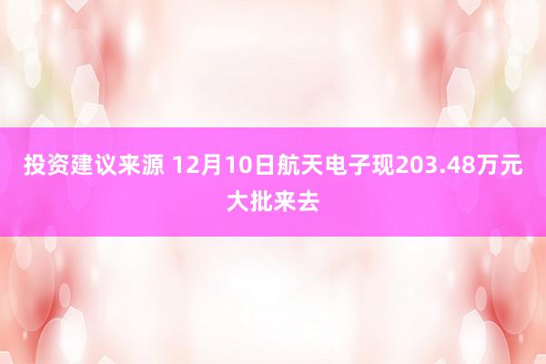 投资建议来源 12月10日航天电子现203.48万元大批来去