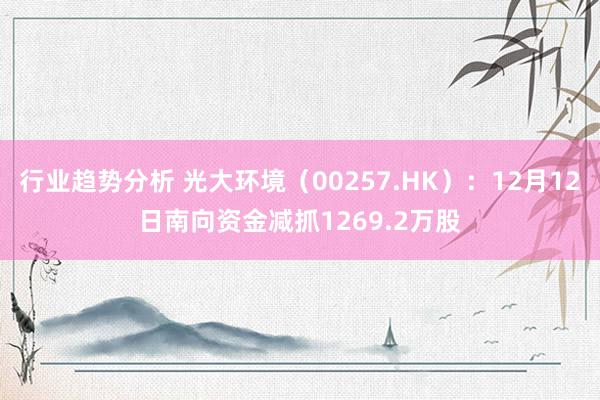 行业趋势分析 光大环境（00257.HK）：12月12日南向资金减抓1269.2万股