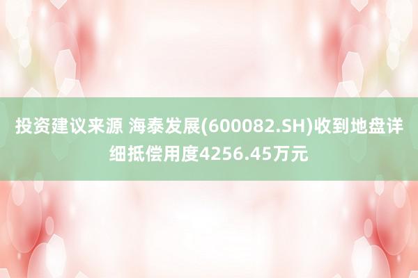 投资建议来源 海泰发展(600082.SH)收到地盘详细抵偿用度4256.45万元