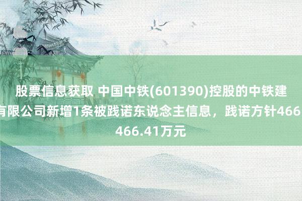 股票信息获取 中国中铁(601390)控股的中铁建工集团有限公司新增1条被践诺东说念主信息，践诺方针466.41万元